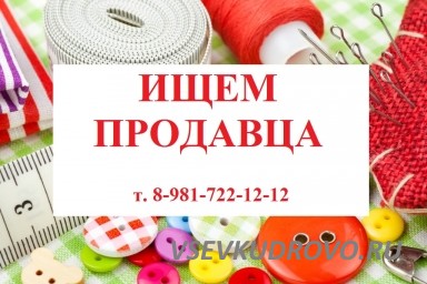 Требуется продавец в магазин тканей Кудрово