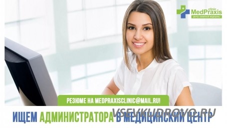 Центр семейной медицины Medpraxis Clinic приглашает на работу Администратора. Центр семейной медицины Medpraxis Clinic приглашает на работу Администратора.