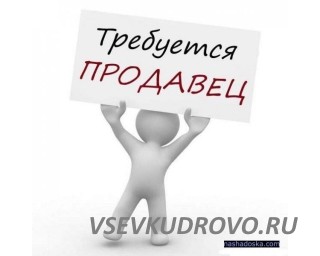 В продуктовый магазин «Дом вкуса» по адресу: Кудрово, пр. Строителей, д. 6 требуется продавец. В продуктовый магазин «Дом вкуса» по адресу: Кудрово, пр. Строителей, д. 6 требуется продавец.